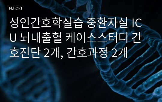 성인간호학실습 중환자실 ICU 뇌내출혈 케이스스터디 간호진단 2개, 간호과정 2개