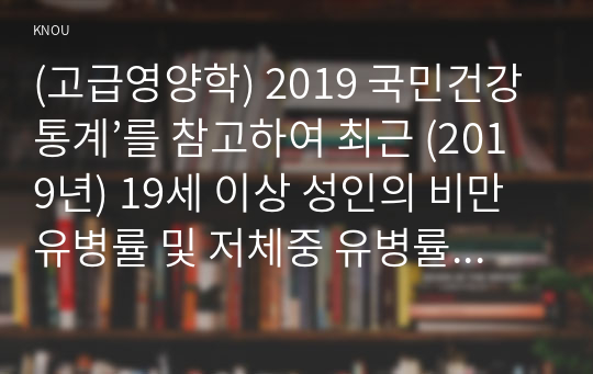 (고급영양학) 2019 국민건강통계’를 참고하여 최근 (2019년) 19세 이상 성인의 비만 유병률 및 저체중 유병률을 조사하고