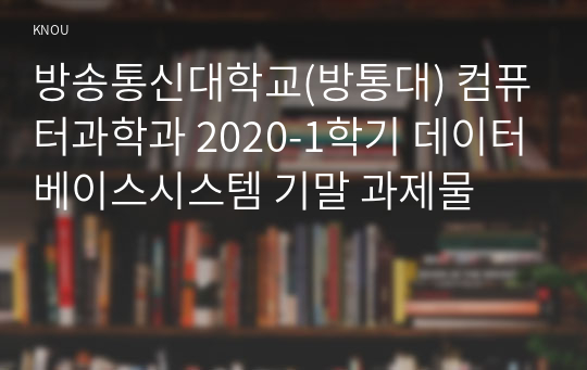 방송통신대학교(방통대) 컴퓨터과학과 2020-1학기 데이터베이스시스템 기말 과제물