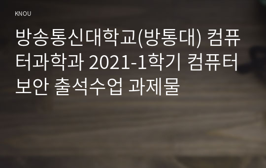 방송통신대학교(방통대) 컴퓨터과학과 2021-1학기 컴퓨터보안 출석수업 과제물