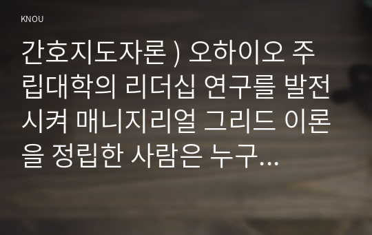 간호지도자론 ) 오하이오 주립대학의 리더십 연구를 발전시켜 매니지리얼 그리드 이론을 정립한 사람은 누구이며, 이 이론이 제시하는 기본적인 리더십 이론 5가지를 나열하시오.