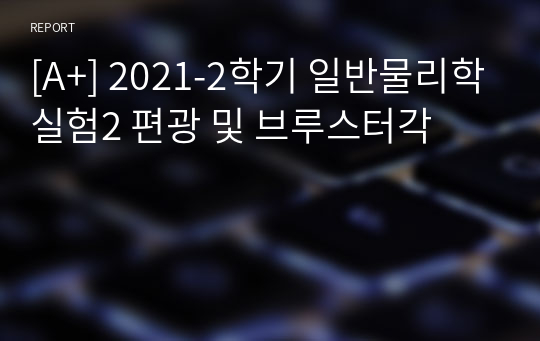 [A+, 에리카] 2021-2학기 일반물리학실험2 편광 및 브루스터각