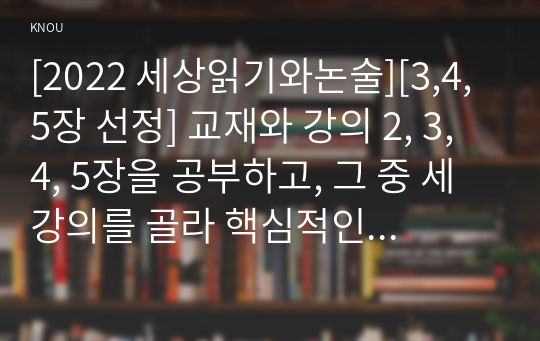 [2022 세상읽기와논술][3,4,5장 선정] 교재와 강의 2, 3, 4, 5장을 공부하고, 그 중 세 강의를 골라 핵심적인 내용을 요약하여 서술합니다.