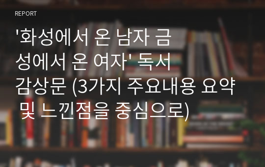 &#039;화성에서 온 남자 금성에서 온 여자&#039; 독서감상문 (3가지 주요내용 요약 및 느낀점을 중심으로)