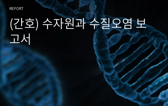 (간호) 수자원과 수질오염 보고서