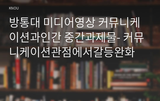 방통대 미디어영상 커뮤니케이션과인간 중간과제물- 커뮤니케이션관점에서갈등완화