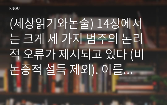 (세상읽기와논술) 14장에서는 크게 세 가지 범주의 논리적 오류가 제시되고 있다 (비논증적 설득 제외). 이를 각각 거론한후