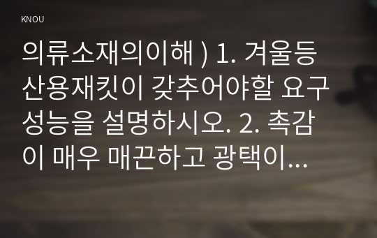 의류소재의이해 ) 1. 겨울등산용재킷이 갖추어야할 요구 성능을 설명하시오. 2. 촉감이 매우 매끈하고 광택이 우수한 의류소재를 만들려면, 섬유, 실, 조직을 어떻게  구성해야 되는지 이에 대해 설명하시오.