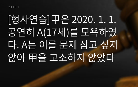 [형사연습]甲은 2020. 1. 1. 공연히 A(17세)를 모욕하였다. A는 이를 문제 삼고 싶지 않아 甲을 고소하지 않았다