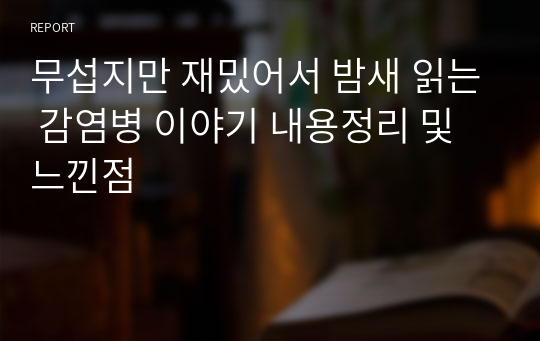 &lt;무섭지만 재밌어서 밤새 읽는 감염병 이야기&gt; 독후감 내용정리 및 느낀점(보건의료계열, 생명과학 전공 지망생 추천!!)