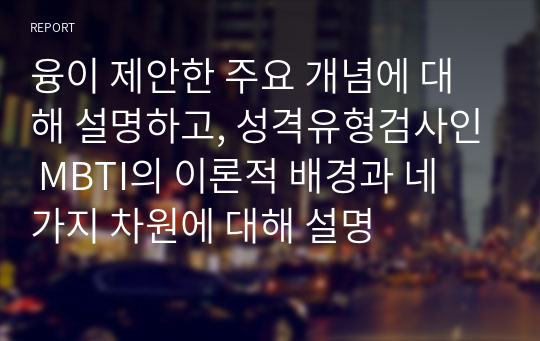 융이 제안한 주요 개념에 대해 설명하고, 성격유형검사인 MBTI의 이론적 배경과 네 가지 차원에 대해 설명