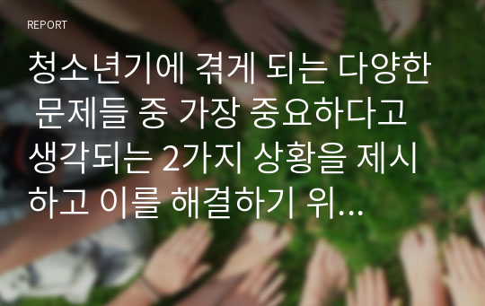 청소년기에 겪게 되는 다양한 문제들 중 가장 중요하다고 생각되는 2가지 상황을 제시하고 이를 해결하기 위한 이론적 접근과 실천적 접근 방법에 대해 구체적으로 서술하시오.