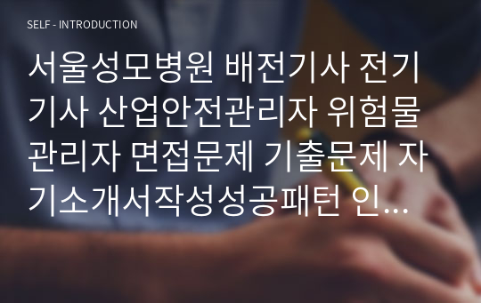 서울성모병원 배전기사 전기기사 산업안전관리자 위험물관리자 면접문제 기출문제 자기소개서작성성공패턴 인적성검사 지원동기작성 직무계획서 입사지원서작성요령