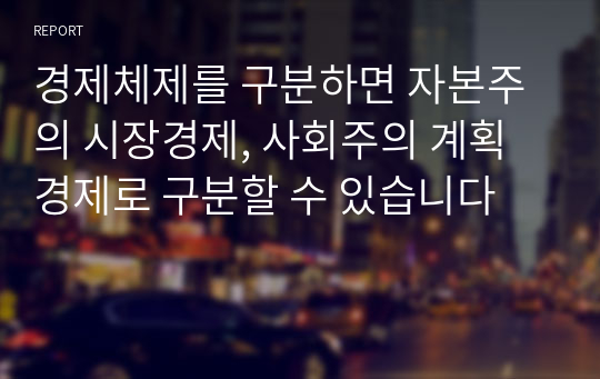 경제체제를 구분하면 자본주의 시장경제, 사회주의 계획경제로 구분할 수 있습니다