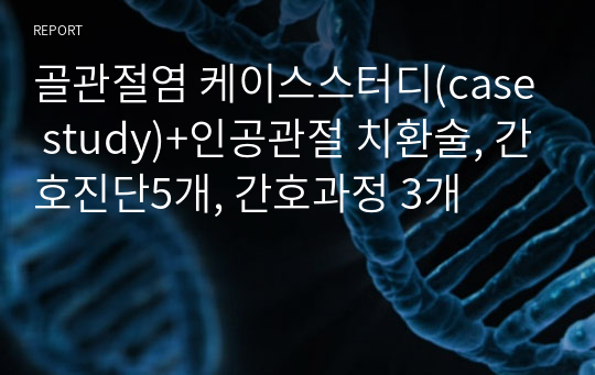 골관절염 케이스스터디(case study)+인공관절 치환술, 간호진단5개, 간호과정 3개