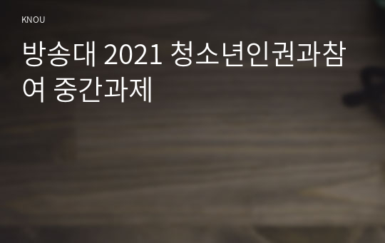 방송대 2021 청소년인권과참여 중간과제