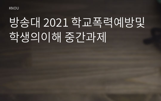 방송대 2021 학교폭력예방및학생의이해 중간과제