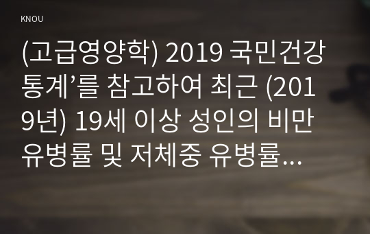 (고급영양학) 2019 국민건강통계’를 참고하여 최근 (2019년) 19세 이상 성인의 비만 유병률 및 저체중 유병률을 조사하고