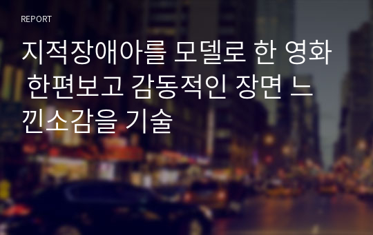 지적장애아를 모델로 한 영화 한편보고 감동적인 장면 느낀소감을 기술