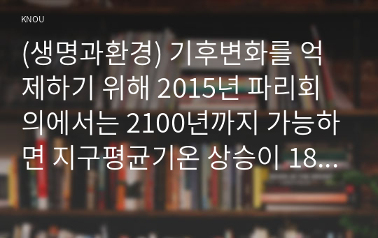 (생명과환경) 기후변화를 억제하기 위해 2015년 파리회의에서는 2100년까지 가능하면 지구평균기온 상승이 1850년 대비 섭씨 1.5도를 넘지 않도록 노력하기로 합의했다. 이것이 실현가능한 목표인지 분석해보시오