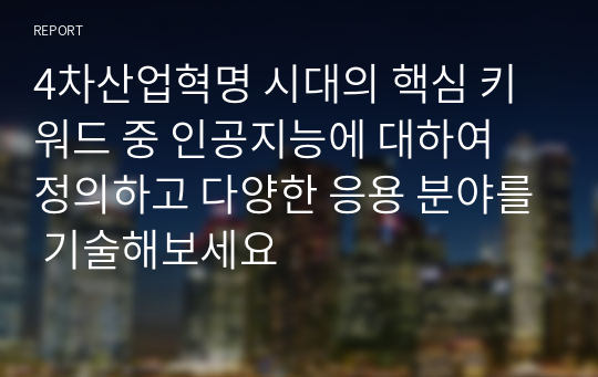 4차산업혁명 시대의 핵심 키워드 중 인공지능에 대하여 정의하고 다양한 응용 분야를 기술해보세요