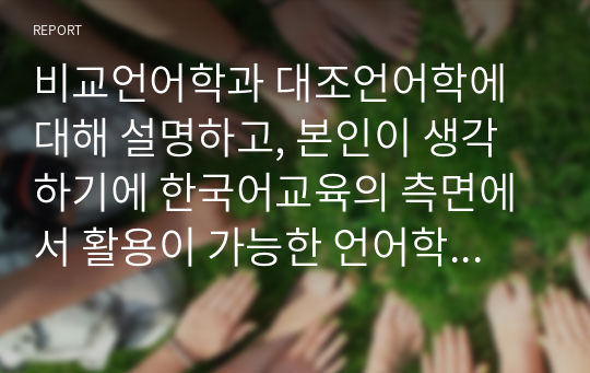 비교언어학과 대조언어학에 대해 설명하고, 본인이 생각하기에 한국어교육의 측면에서 활용이 가능한 언어학 분야