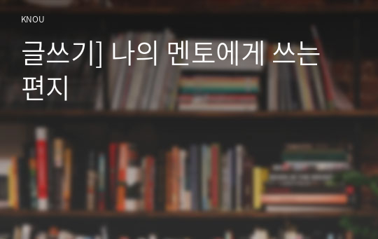 글쓰기] 나의 멘토에게 쓰는 편지