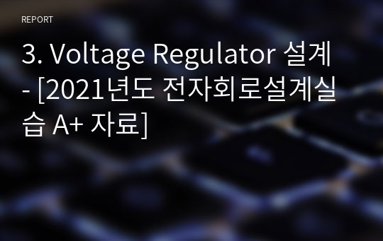 3. Voltage Regulator 설계 - [2021년도 전자회로설계실습 A+ 자료]