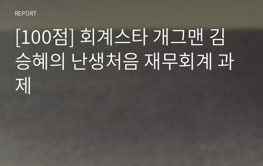 [100점] 회계스타 개그맨 김승혜의 난생처음 재무회계 과제