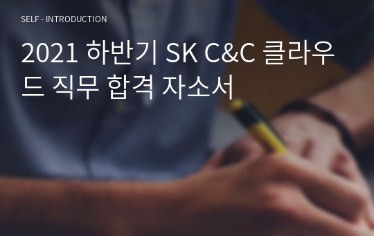 2021 하반기 SK C&amp;C 클라우드 직무 합격 자소서