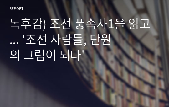 독후감) 조선 풍속사1을 읽고... &#039;조선 사람들, 단원의 그림이 되다&#039;