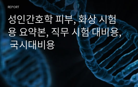 성인간호학 피부, 화상 시험용 요약본, 직무 시험 대비용, 국시대비용