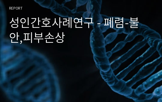 성인간호 &quot; 폐렴&quot; 사례연구-간호진단-객혈과 관련된 불안,소양증과 관련된 피부손상