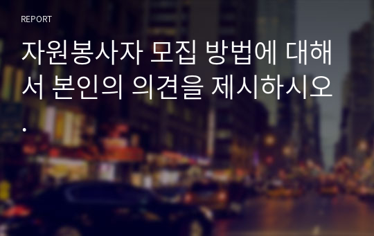 자원봉사자 모집 방법에 대해서 본인의 의견을 제시하시오.