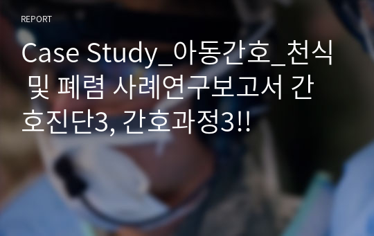 Case Study_아동간호_천식 및 폐렴 사례연구보고서 간호진단3, 간호과정3!!