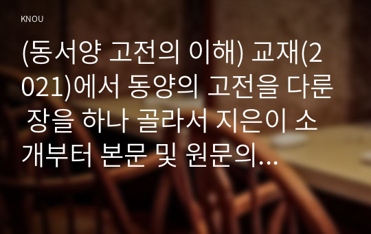 (동서양 고전의 이해) 교재(2021)에서 동양의 고전을 다룬 장을 하나 골라서 지은이 소개부터 본문 및 원문의 내용을 읽고 독후감