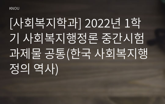 [사회복지학과] 2022년 1학기 사회복지행정론 중간시험과제물 공통(한국 사회복지행정의 역사)