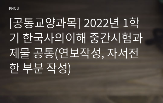 [공통교양과목] 2022년 1학기 한국사의이해 중간시험과제물 공통(연보작성, 자서전 한 부분 작성)