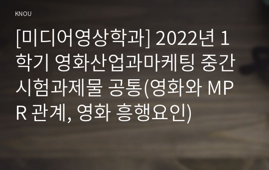 [미디어영상학과] 2022년 1학기 영화산업과마케팅 중간시험과제물 공통(영화와 MPR 관계, 영화 흥행요인)