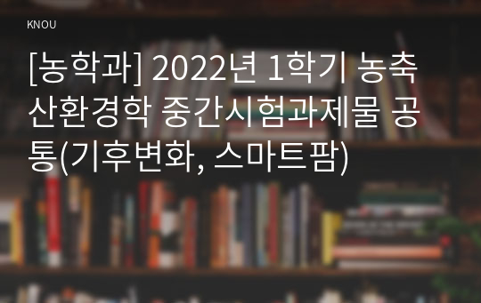 [농학과] 2022년 1학기 농축산환경학 중간시험과제물 공통(기후변화, 스마트팜)