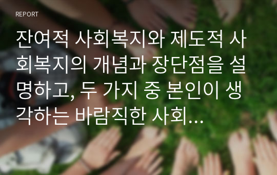 잔여적 사회복지와 제도적 사회복지의 개념과 장단점을 설명하고, 두 가지 중 본인이 생각하는 바람직한 사회복지의 유형을 선택하여 그 이유를 서술하시오.