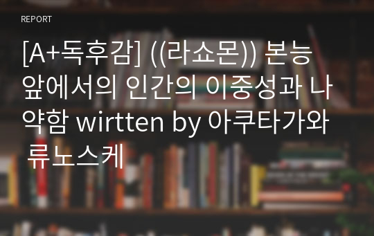 [A+독후감] ((라쇼몬)) 본능 앞에서의 인간의 이중성과 나약함 written by 아쿠타가와 류노스케