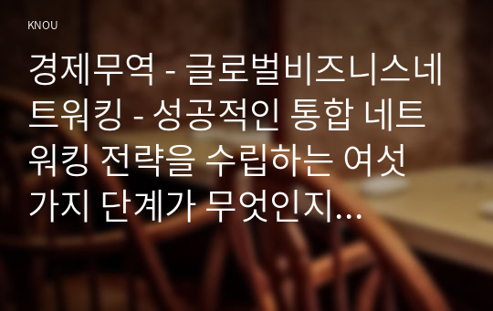 경제무역 - 글로벌비즈니스네트워킹 - 성공적인 통합 네트워킹 전략을 수립하는 여섯 가지 단계가 무엇인지 구체적으로 설명