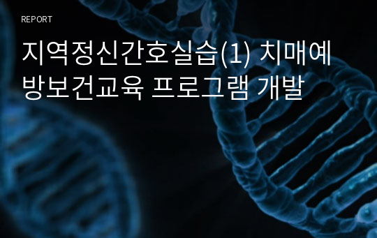 지역정신간호실습(1) 치매예방보건교육 프로그램 개발