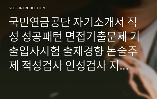 국민연금공단 자기소개서 작성 성공패턴 면접기출문제 기출입사시험 출제경향 논술주제 적성검사 인성검사 지원동기작성요령