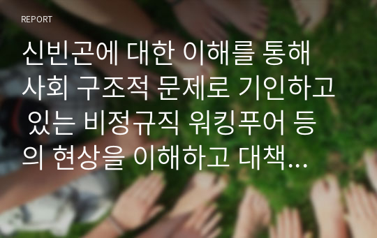 신빈곤에 대한 이해를 통해 사회 구조적 문제로 기인하고 있는 비정규직 워킹푸어 등의 현상을 이해하고 대책을 고찰하시오