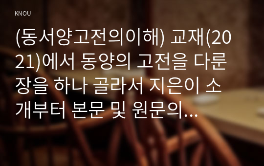 (동서양고전의이해) 교재(2021)에서 동양의 고전을 다룬 장을 하나 골라서 지은이 소개부터 본문 및 원문의 내용을 읽고 독후감