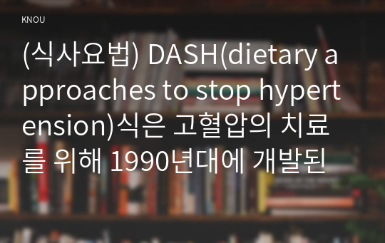 (식사요법) DASH(dietary approaches to stop hypertension)식은 고혈압의 치료를 위해 1990년대에 개발된 식사법