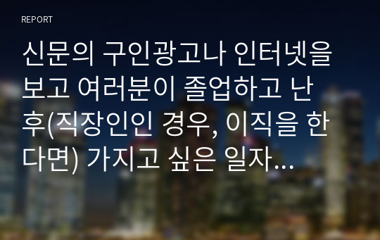 신문의 구인광고나 인터넷을 보고 여러분이 졸업하고 난 후(직장인인 경우, 이직을 한다면) 가지고 싶은 일자리 최소 2개