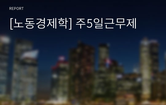 [노동경제학] 주5일근무제